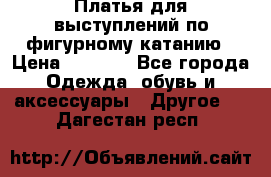 Платья для выступлений по фигурному катанию › Цена ­ 2 000 - Все города Одежда, обувь и аксессуары » Другое   . Дагестан респ.